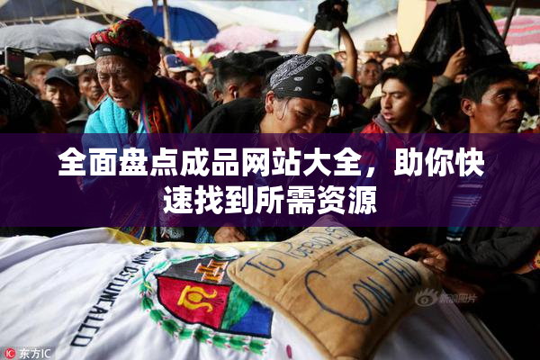 全面盘点成品网站大全，助你快速找到所需资源