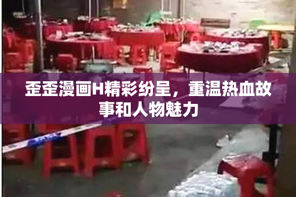 歪歪漫画H精彩纷呈，重温热血故事和人物魅力