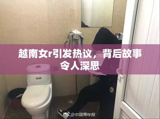 越南女r引发热议，背后故事令人深思
