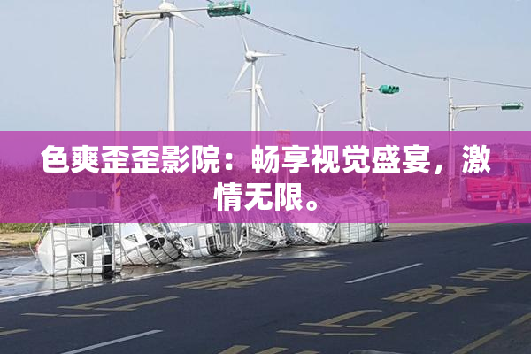 色爽歪歪影院：畅享视觉盛宴，激情无限。