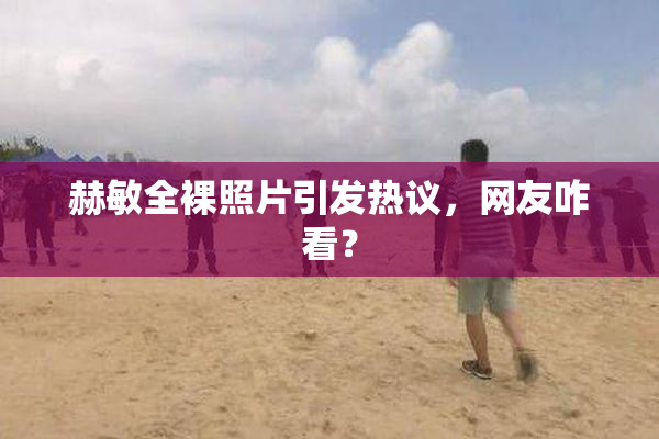 赫敏全裸照片引发热议，网友咋看？