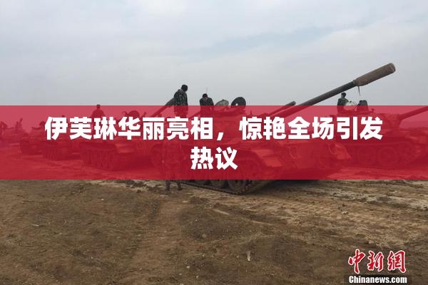 伊芙琳华丽亮相，惊艳全场引发热议