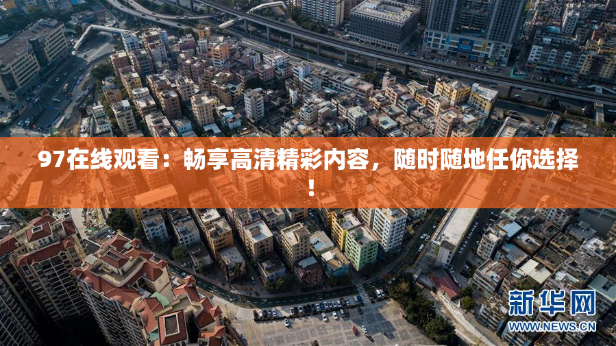 97在线观看：畅享高清精彩内容，随时随地任你选择！