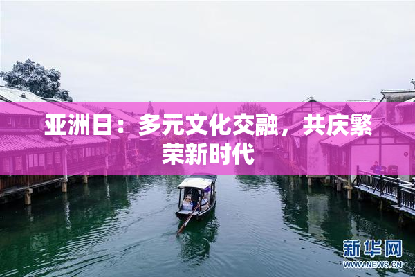 亚洲日：多元文化交融，共庆繁荣新时代