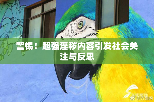 警惕！超强淫秽内容引发社会关注与反思