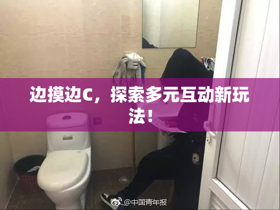 边摸边C，探索多元互动新玩法！
