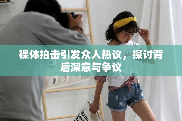 裸体拍击引发众人热议，探讨背后深意与争议