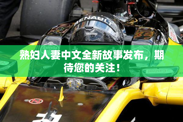 熟妇人妻中文全新故事发布，期待您的关注！