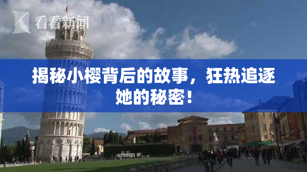 揭秘小樱背后的故事，狂热追逐她的秘密！