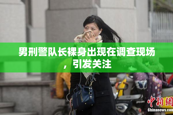 男刑警队长裸身出现在调查现场，引发关注
