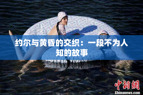 约尔与黄昏的交织：一段不为人知的故事