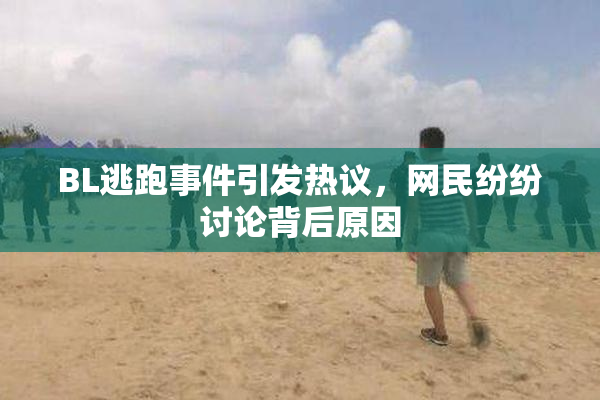BL逃跑事件引发热议，网民纷纷讨论背后原因