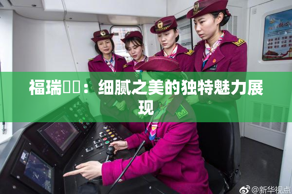 福瑞涊涊：细腻之美的独特魅力展现