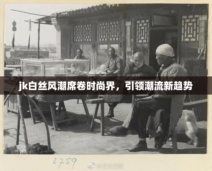 jk白丝风潮席卷时尚界，引领潮流新趋势