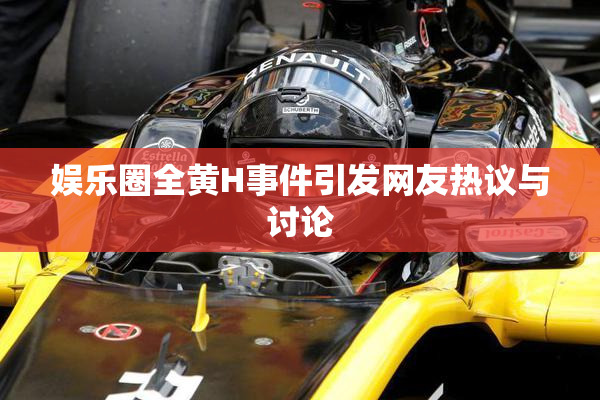 娱乐圈全黄H事件引发网友热议与讨论