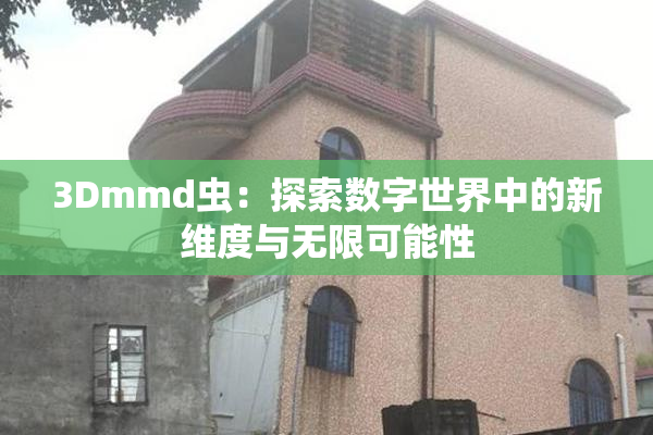3Dmmd虫：探索数字世界中的新维度与无限可能性