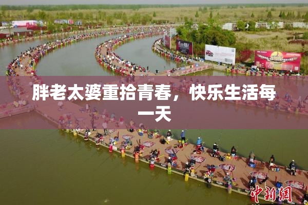 胖老太婆重拾青春，快乐生活每一天