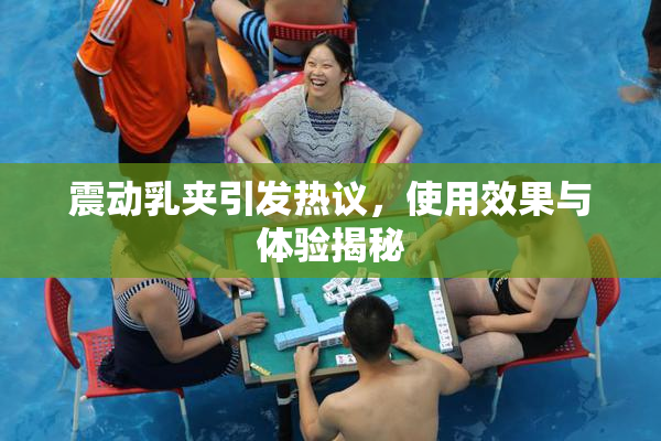 震动乳夹引发热议，使用效果与体验揭秘