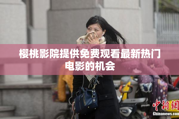 樱桃影院提供免费观看最新热门电影的机会
