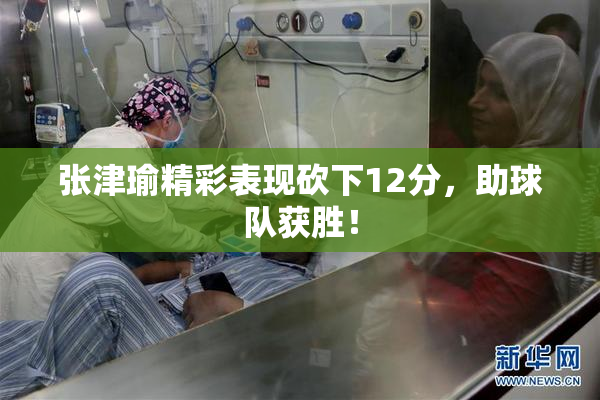 张津瑜精彩表现砍下12分，助球队获胜！