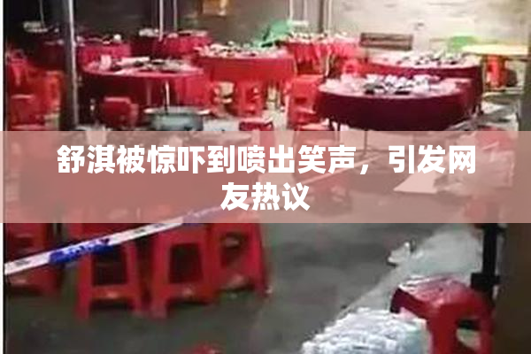 舒淇被惊吓到喷出笑声，引发网友热议