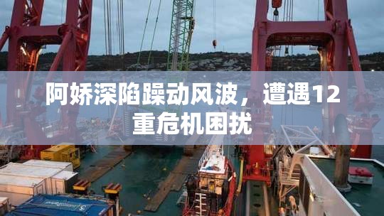 阿娇深陷躁动风波，遭遇12重危机困扰