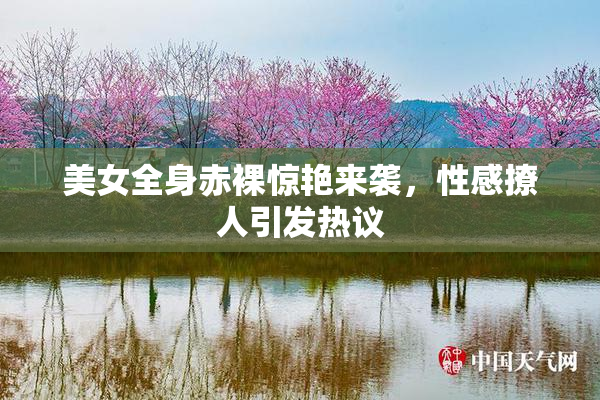 美女全身赤裸惊艳来袭，性感撩人引发热议