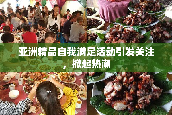 亚洲精品自我满足活动引发关注，掀起热潮