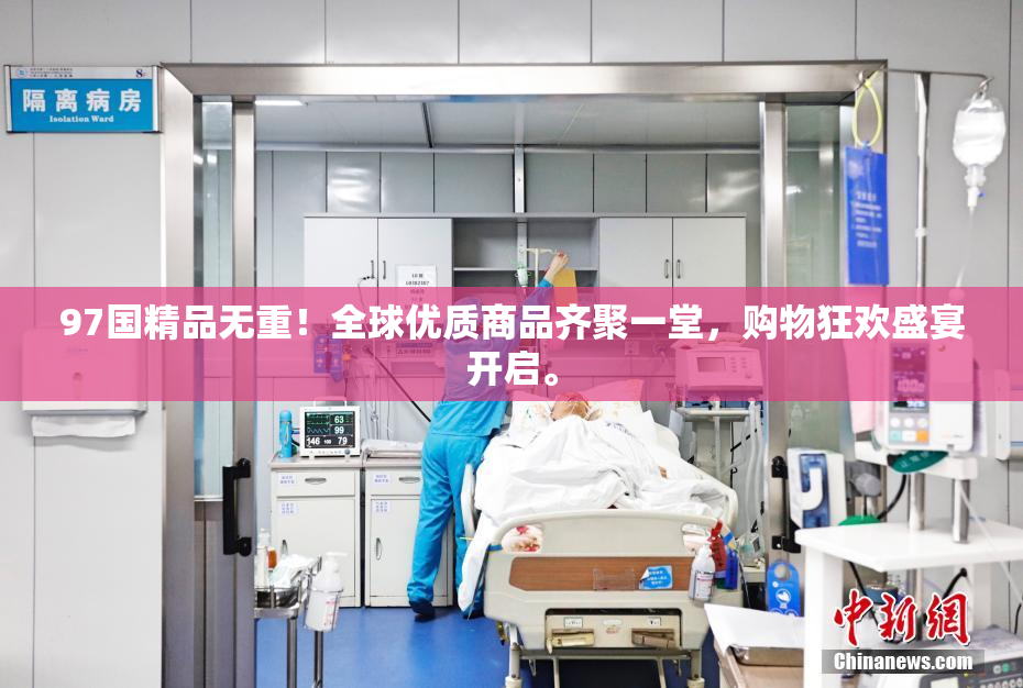 97国精品无重！全球优质商品齐聚一堂，购物狂欢盛宴开启。
