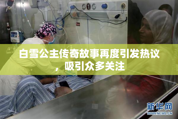 白雪公主传奇故事再度引发热议，吸引众多关注