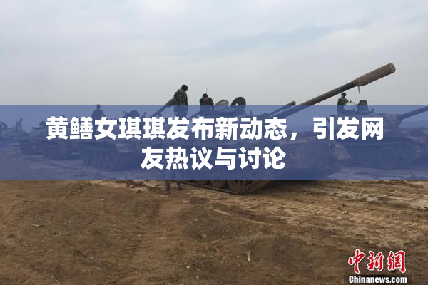 黄鳝女琪琪发布新动态，引发网友热议与讨论