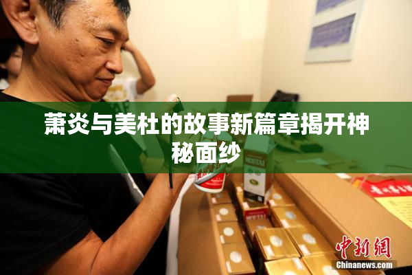 萧炎与美杜的故事新篇章揭开神秘面纱