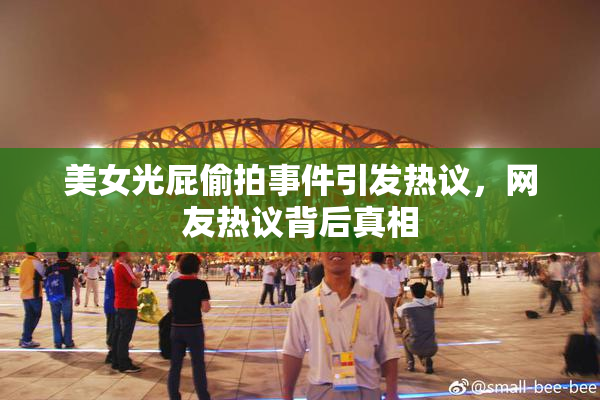 美女光屁偷拍事件引发热议，网友热议背后真相