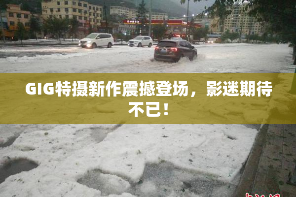 GIG特摄新作震撼登场，影迷期待不已！