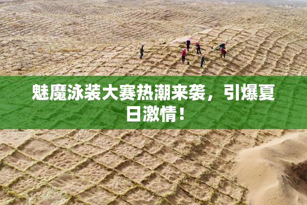 魅魔泳装大赛热潮来袭，引爆夏日激情！