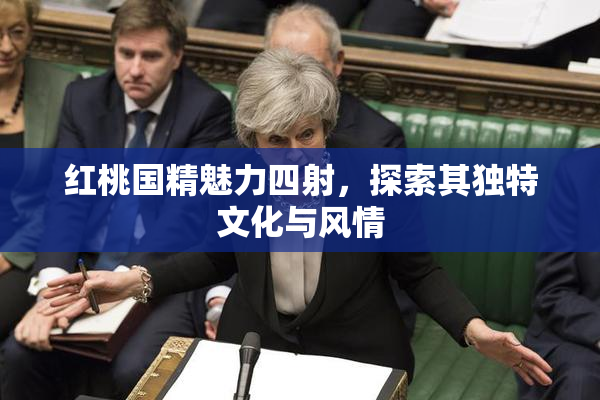 红桃国精魅力四射，探索其独特文化与风情