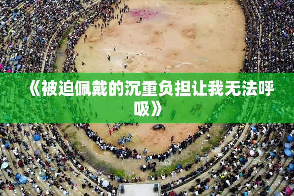 《被迫佩戴的沉重负担让我无法呼吸》