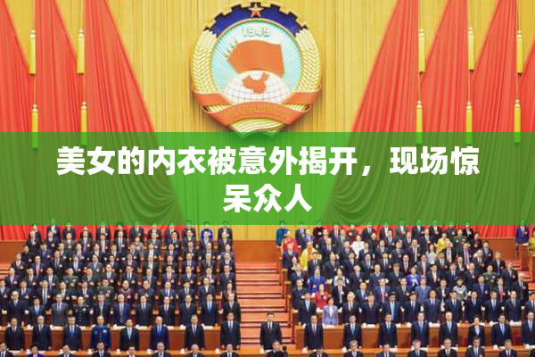 美女的内衣被意外揭开，现场惊呆众人