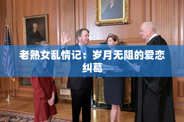 老熟女乱情记：岁月无阻的爱恋纠葛