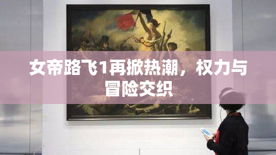 女帝路飞1再掀热潮，权力与冒险交织
