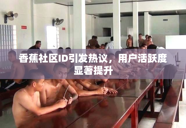 香蕉社区ID引发热议，用户活跃度显著提升
