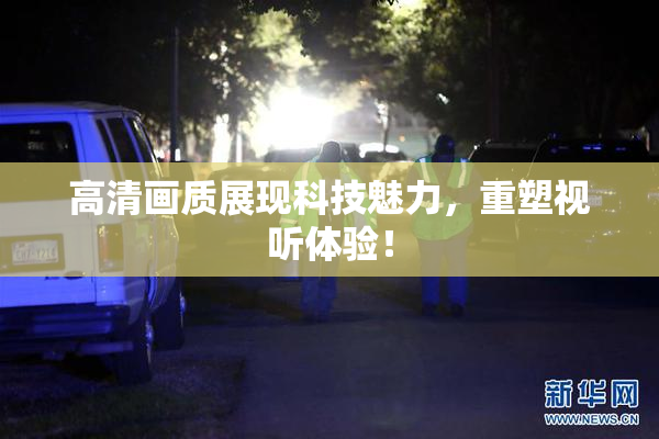 高清画质展现科技魅力，重塑视听体验！