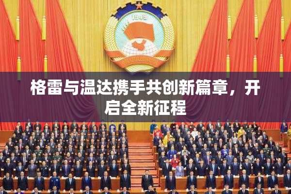 格雷与温达携手共创新篇章，开启全新征程