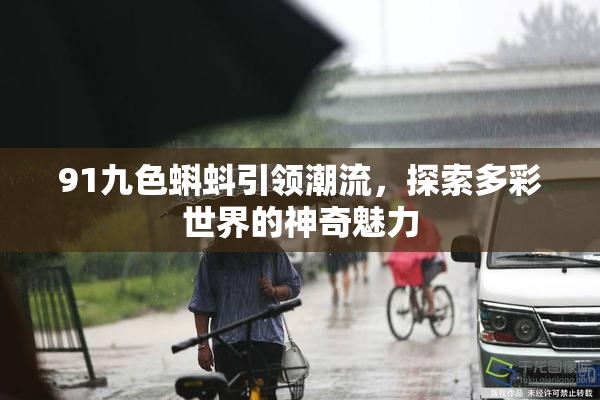 91九色蝌蚪引领潮流，探索多彩世界的神奇魅力