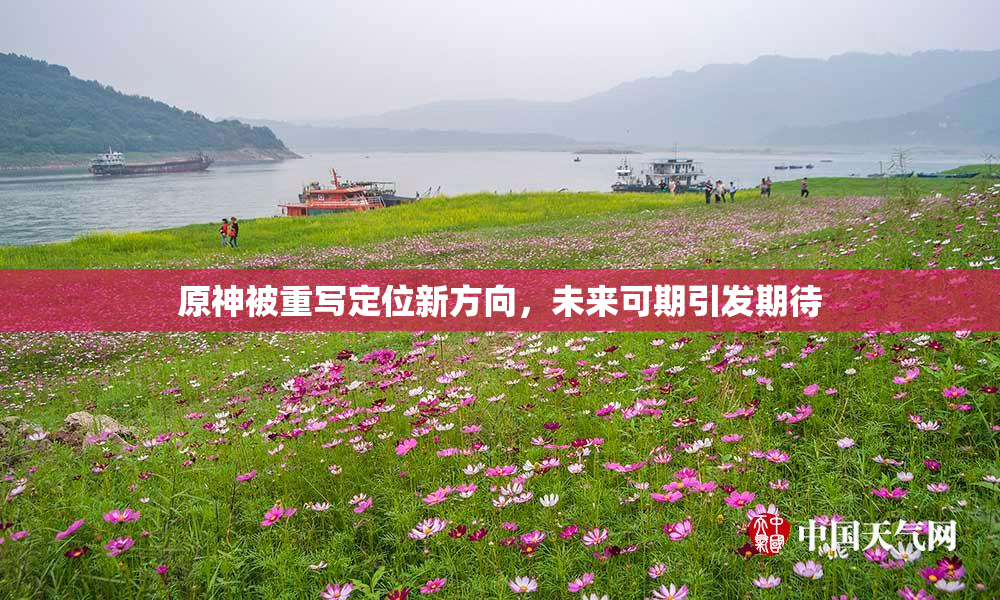 原神被重写定位新方向，未来可期引发期待