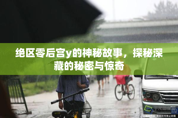 绝区零后宫y的神秘故事，探秘深藏的秘密与惊奇