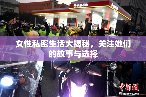 女性私密生活大揭秘，关注她们的故事与选择