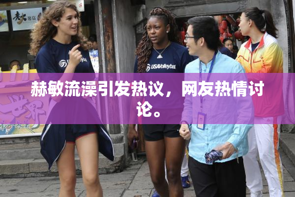 赫敏流澡引发热议，网友热情讨论。