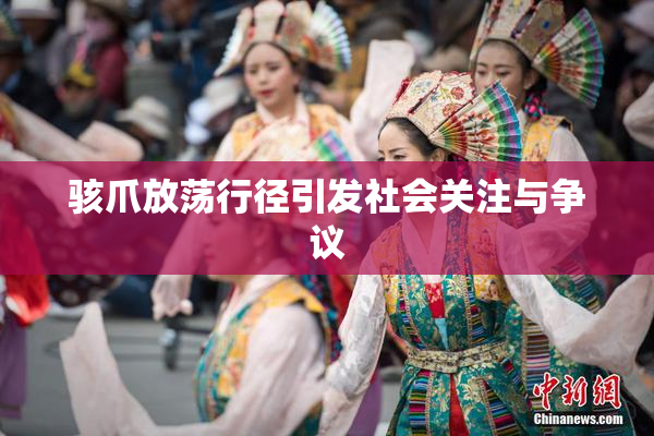 骇爪放荡行径引发社会关注与争议