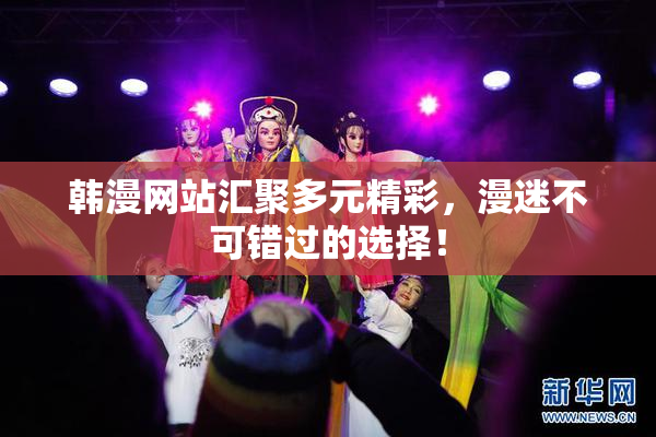 韩漫网站汇聚多元精彩，漫迷不可错过的选择！